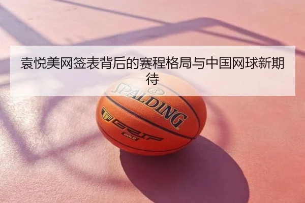 袁悦美网签表背后的赛程格局与中国网球新期待