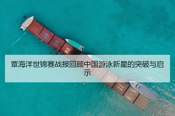 覃海洋世锦赛战报回顾中国游泳新星的突破与启示