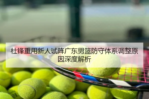 杜锋重用新人试阵广东男篮防守体系调整原因深度解析