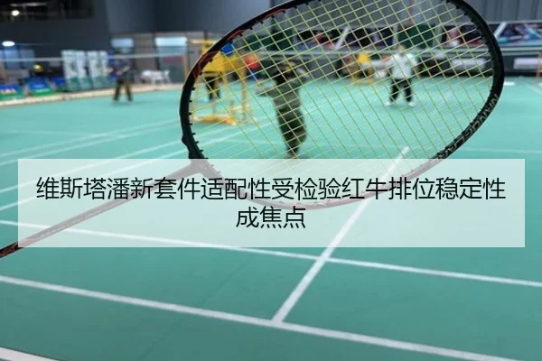维斯塔潘新套件适配性受检验红牛排位稳定性成焦点
