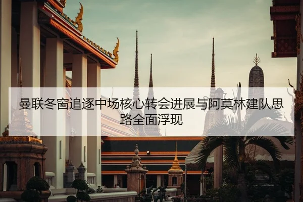 曼联冬窗追逐中场核心转会进展与阿莫林建队思路全面浮现