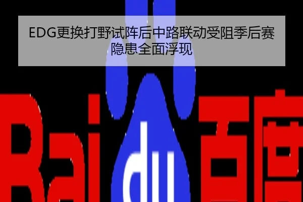 EDG更换打野试阵后中路联动受阻季后赛隐患全面浮现