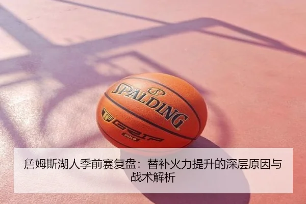 詹姆斯湖人季前赛复盘：替补火力提升的深层原因与战术解析